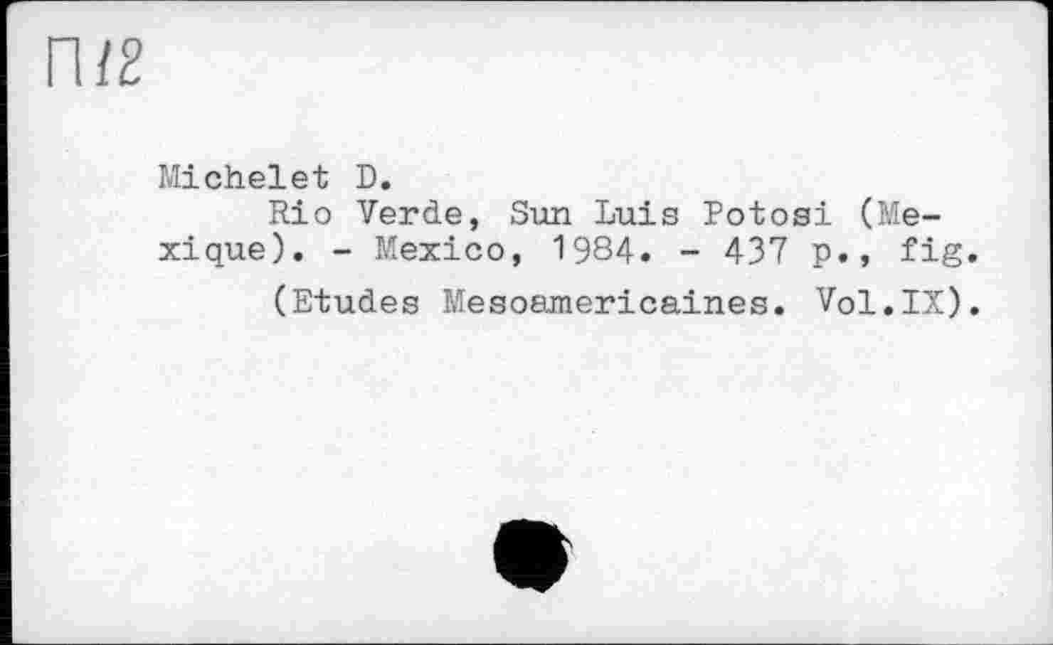 ﻿П/2
Michelet D.
Rio Verde, Sun Luis Potosi (Mexique). - Mexico, 1984. - 437 p., fig.
(Etudes Mesoamericaines. Vol.IX).